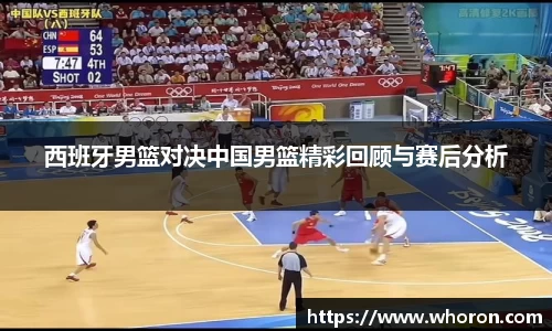 西班牙男篮对决中国男篮精彩回顾与赛后分析